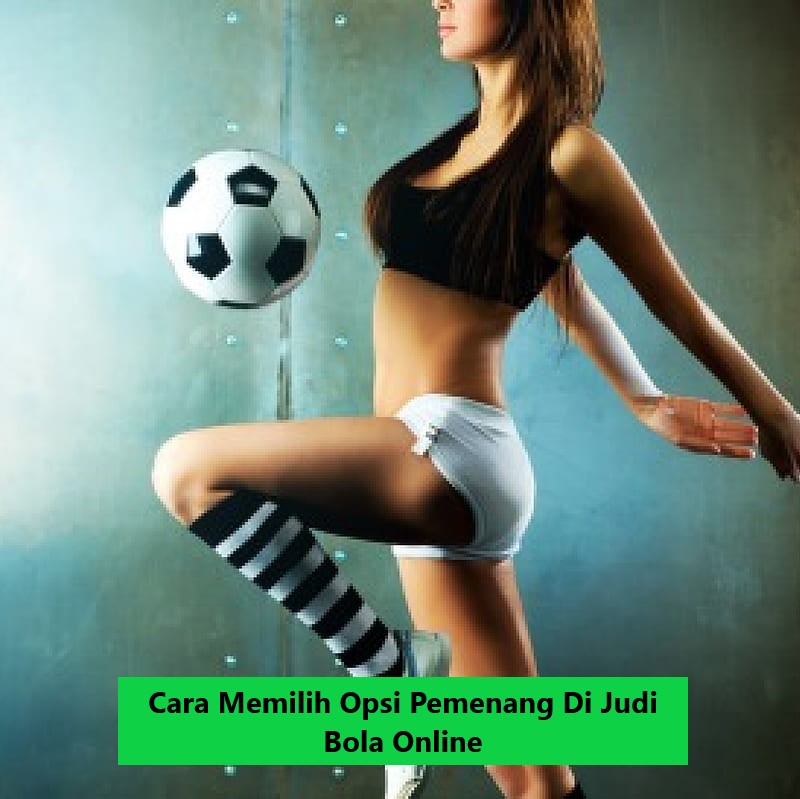 Cara Memilih Opsi Pemenang Di Judi Bola Online